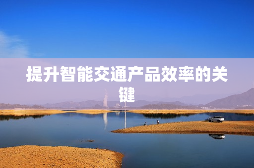 提升智能交通產品效率的關鍵