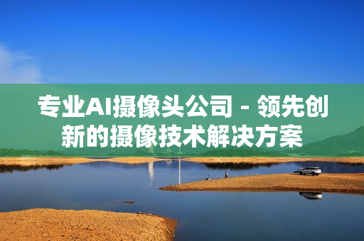 專業AI攝像頭公司 - 領先創新的攝像技術解決方案