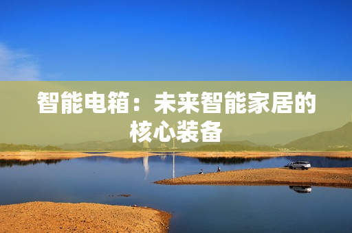 智能電箱：未來智能家居的核心裝備