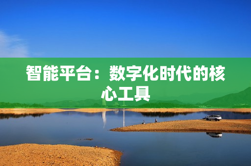 智能平臺：數字化時代的核心工具