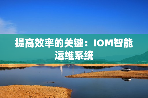 提高效率的關鍵：IOM智能運維系統