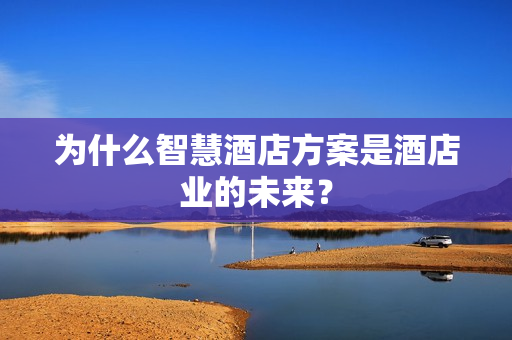 為什么智慧酒店方案是酒店業的未來？