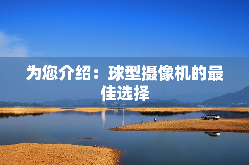 為您介紹：球型攝像機的最佳選擇
