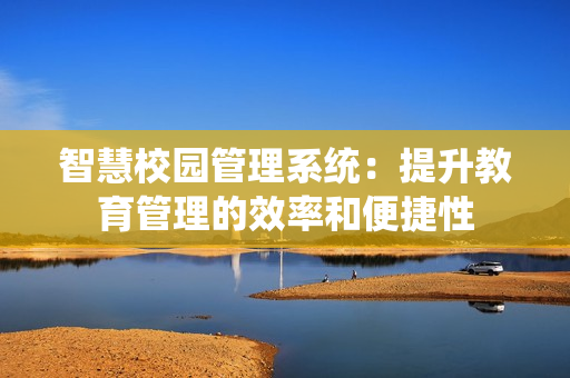智慧校園管理系統：提升教育管理的效率和便捷性