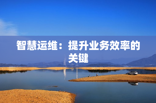 智慧運維：提升業務效率的關鍵