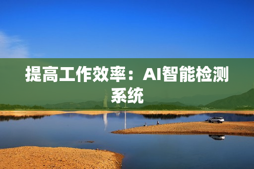 提高工作效率：AI智能檢測系統(tǒng)