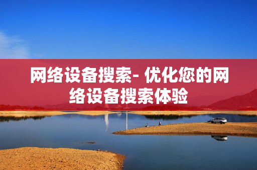 網絡設備搜索- 優化您的網絡設備搜索體驗
