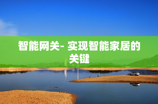 智能網(wǎng)關(guān)- 實(shí)現(xiàn)智能家居的關(guān)鍵