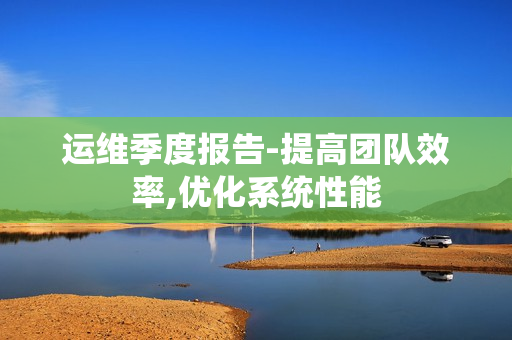 運維季度報告-提高團隊效率,優化系統性能