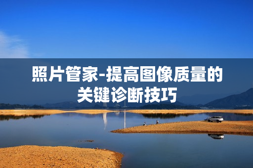 照片管家-提高圖像質量的關鍵診斷技巧