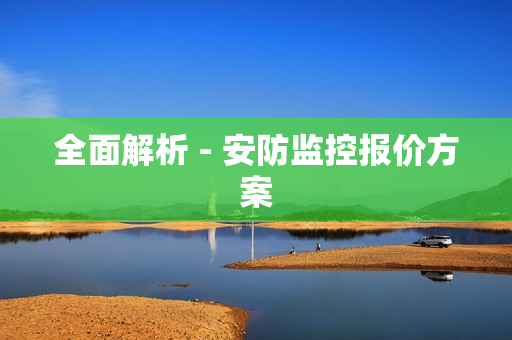 全面解析 - 安防監控報價方案
