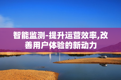 智能監測-提升運營效率,改善用戶體驗的新動力
