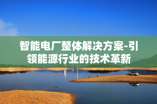 智能電廠整體解決方案-引領(lǐng)能源行業(yè)的技術(shù)革新