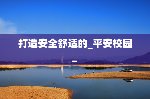 打造安全舒適的_平安校園_