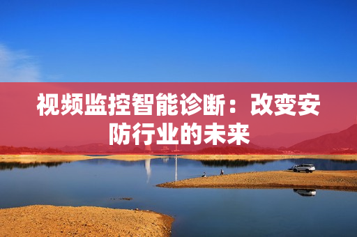 視頻監控智能診斷：改變安防行業的未來
