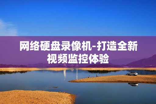 網絡硬盤錄像機-打造全新視頻監控體驗