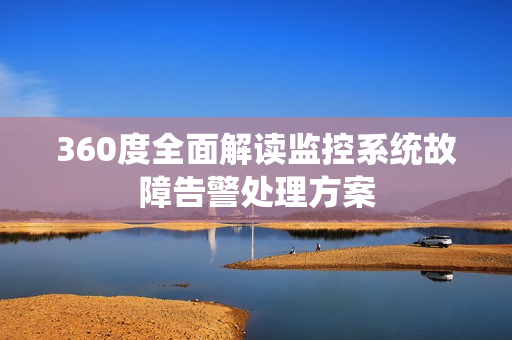 360度全面解讀監控系統故障告警處理方案