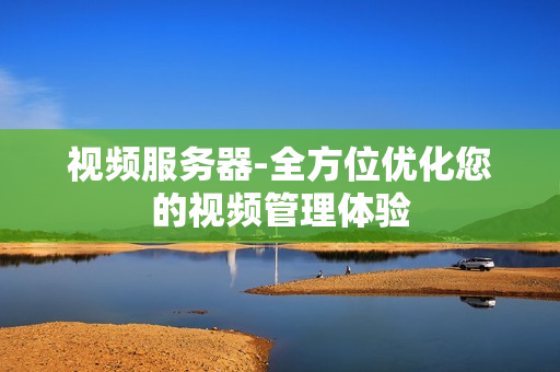 視頻服務器-全方位優化您的視頻管理體驗