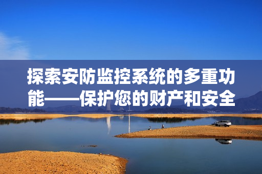 探索安防監控系統的多重功能——保護您的財產和安全