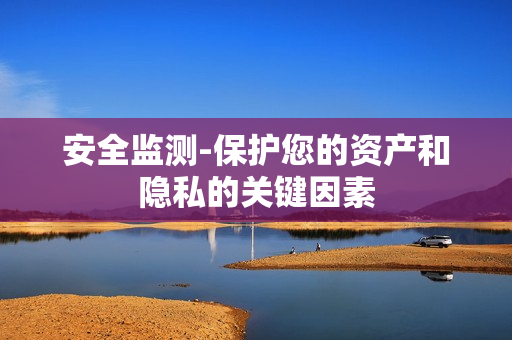 安全監(jiān)測-保護您的資產和隱私的關鍵因素