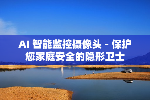 AI 智能監(jiān)控?cái)z像頭 - 保護(hù)您家庭安全的隱形衛(wèi)士