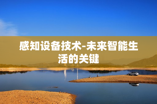 感知設備技術-未來智能生活的關鍵