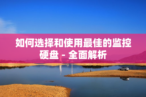如何選擇和使用最佳的監控硬盤 - 全面解析