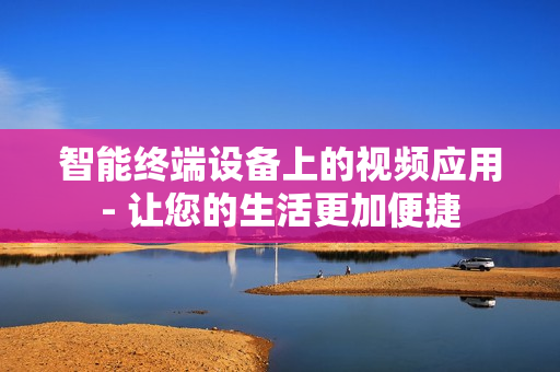 智能終端設備上的視頻應用- 讓您的生活更加便捷