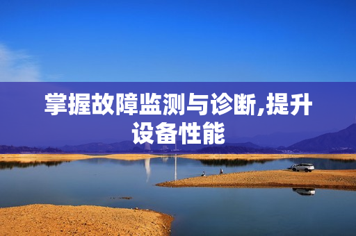 掌握故障監(jiān)測與診斷,提升設(shè)備性能