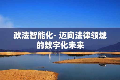 政法智能化- 邁向法律領域的數(shù)字化未來