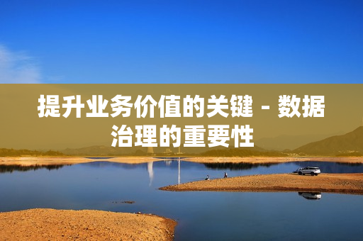 提升業務價值的關鍵 - 數據治理的重要性