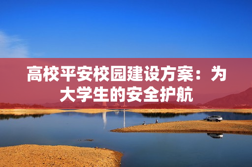 高校平安校園建設(shè)方案：為大學(xué)生的安全護(hù)航