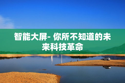 智能大屏- 你所不知道的未來科技革命