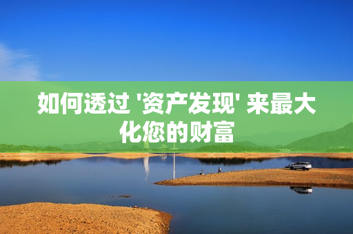 如何透過 '資產發現' 來最大化您的財富