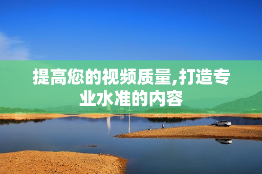 提高您的視頻質(zhì)量,打造專業(yè)水準的內(nèi)容