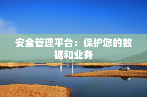 安全管理平臺：保護您的數據和業務