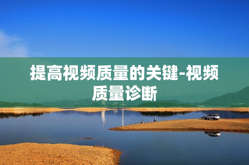 提高視頻質量的關鍵-視頻質量診斷