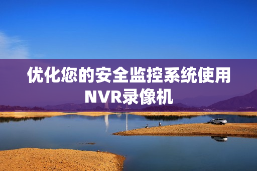 優化您的安全監控系統使用NVR錄像機