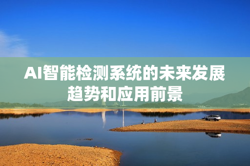 AI智能檢測系統的未來發展趨勢和應用前景