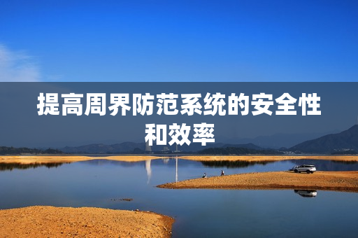 提高周界防范系統(tǒng)的安全性和效率