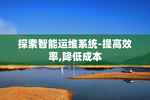 探索智能運維系統(tǒng)-提高效率,降低成本