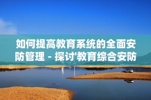 如何提高教育系統的全面安防管理 - 探討'教育綜合安防管理平臺'的優勢