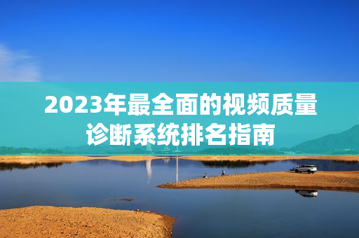 2023年最全面的視頻質量診斷系統排名指南