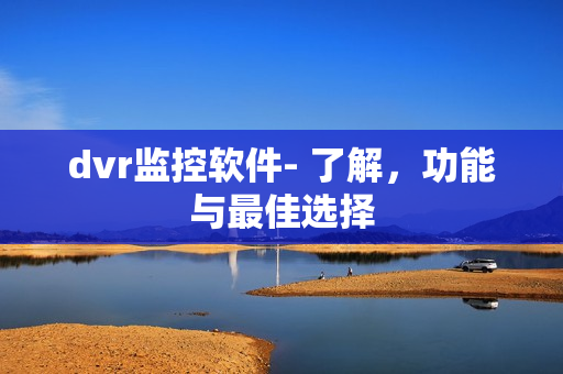 dvr監(jiān)控軟件- 了解，功能與最佳選擇