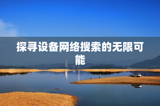 探尋設備網絡搜索的無限可能