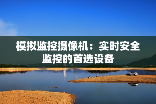 模擬監(jiān)控攝像機：實時安全監(jiān)控的首選設備