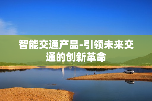 智能交通產品-引領未來交通的創新革命