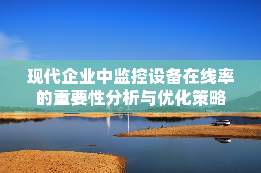 現代企業中監控設備在線率的重要性分析與優化策略