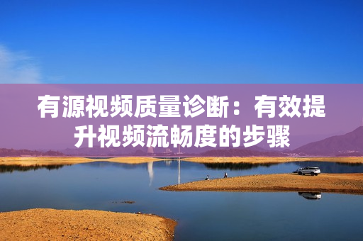 有源視頻質量診斷：有效提升視頻流暢度的步驟