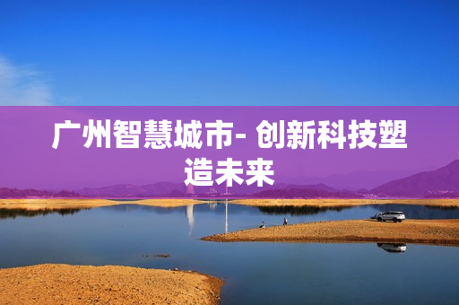 廣州智慧城市- 創新科技塑造未來
